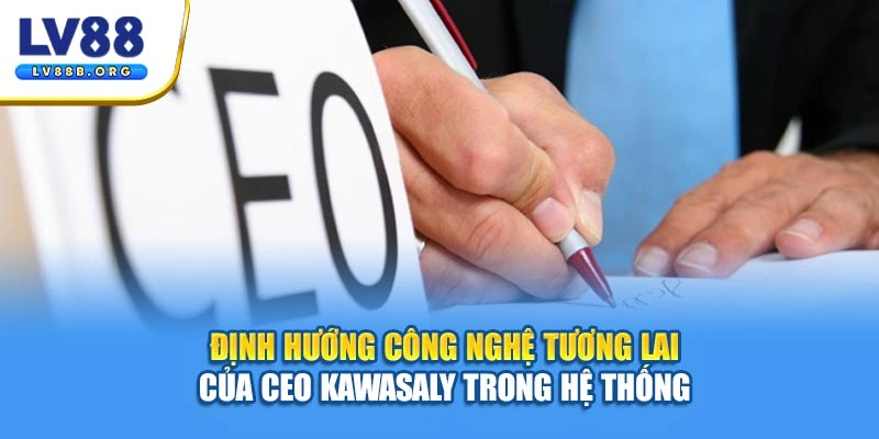 Định hướng công nghệ tương lai của CEO Kawasaly trong hệ thống 